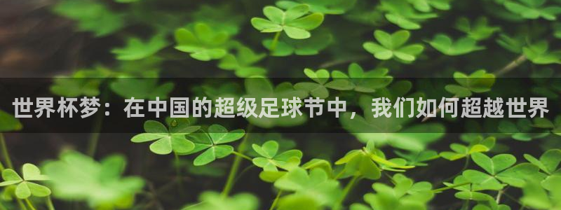 2026世界杯赛程:世界杯梦:在中国的超级足球节中,我们如何超越世界