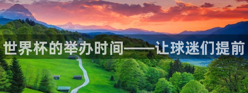 2026男足世界杯赛程:世界杯的举办时间——让球迷们提前