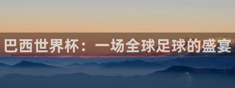 世界杯欧洲区世预赛赛程:巴西世界杯:一场全球足球的盛宴